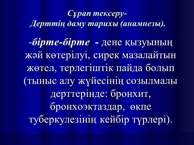 Сұрап тексеру-  Дерттің даму тарихы (анамнезы).  -бірте-бірте  - дене қызуының жәй